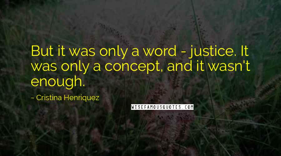 Cristina Henriquez Quotes: But it was only a word - justice. It was only a concept, and it wasn't enough.