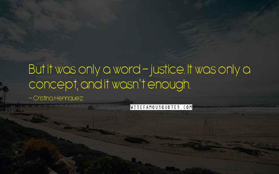 Cristina Henriquez Quotes: But it was only a word - justice. It was only a concept, and it wasn't enough.