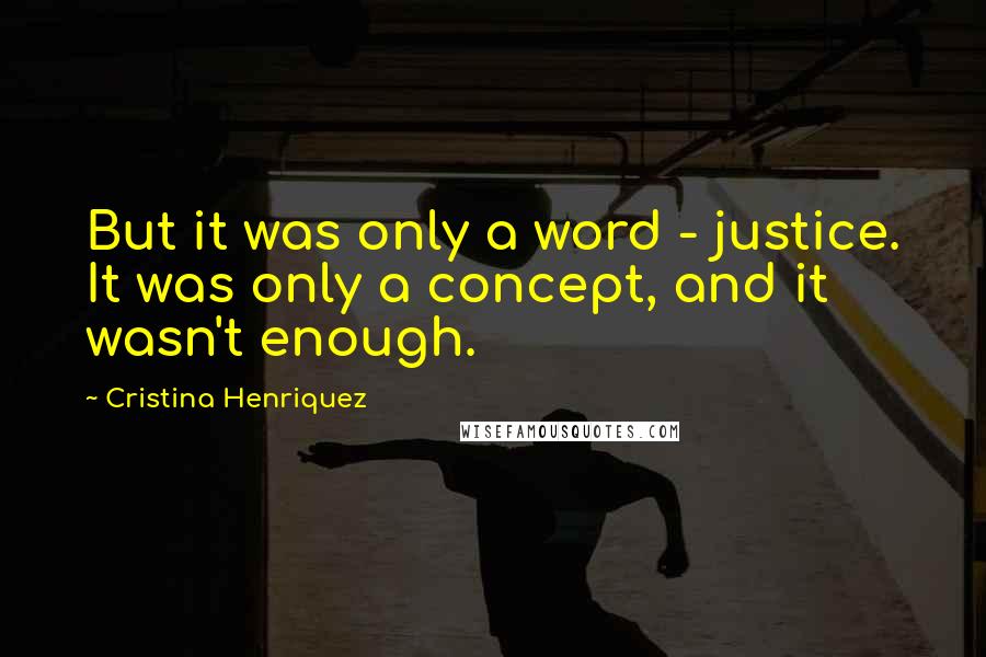 Cristina Henriquez Quotes: But it was only a word - justice. It was only a concept, and it wasn't enough.