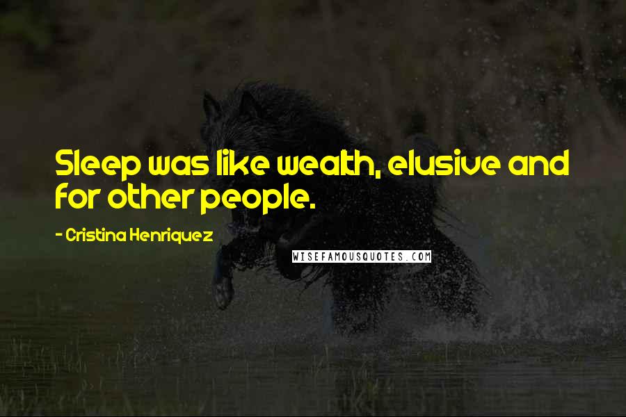 Cristina Henriquez Quotes: Sleep was like wealth, elusive and for other people.