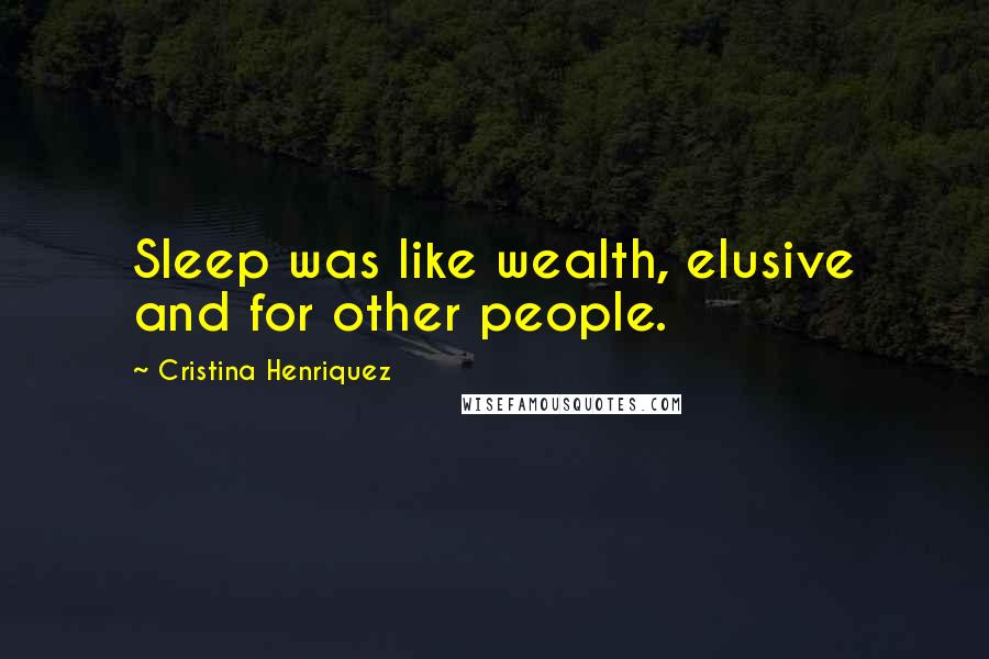 Cristina Henriquez Quotes: Sleep was like wealth, elusive and for other people.