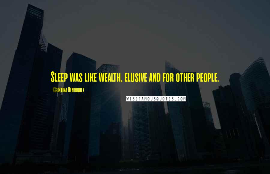 Cristina Henriquez Quotes: Sleep was like wealth, elusive and for other people.