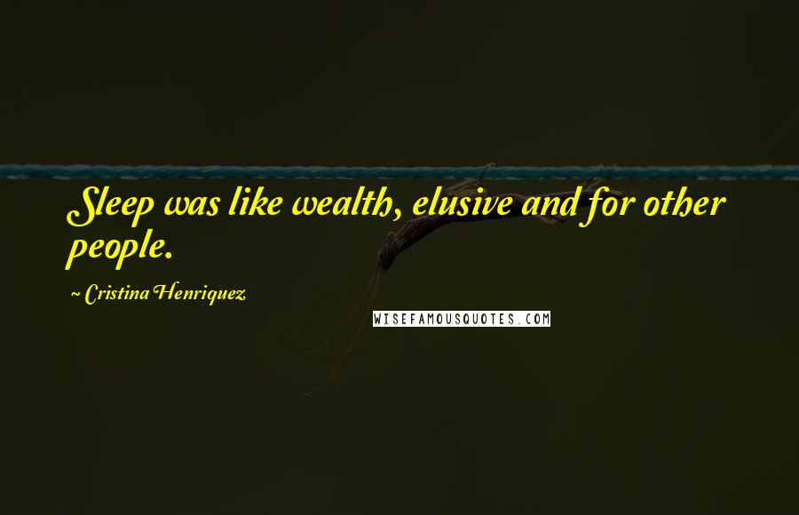 Cristina Henriquez Quotes: Sleep was like wealth, elusive and for other people.