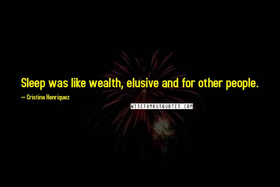 Cristina Henriquez Quotes: Sleep was like wealth, elusive and for other people.