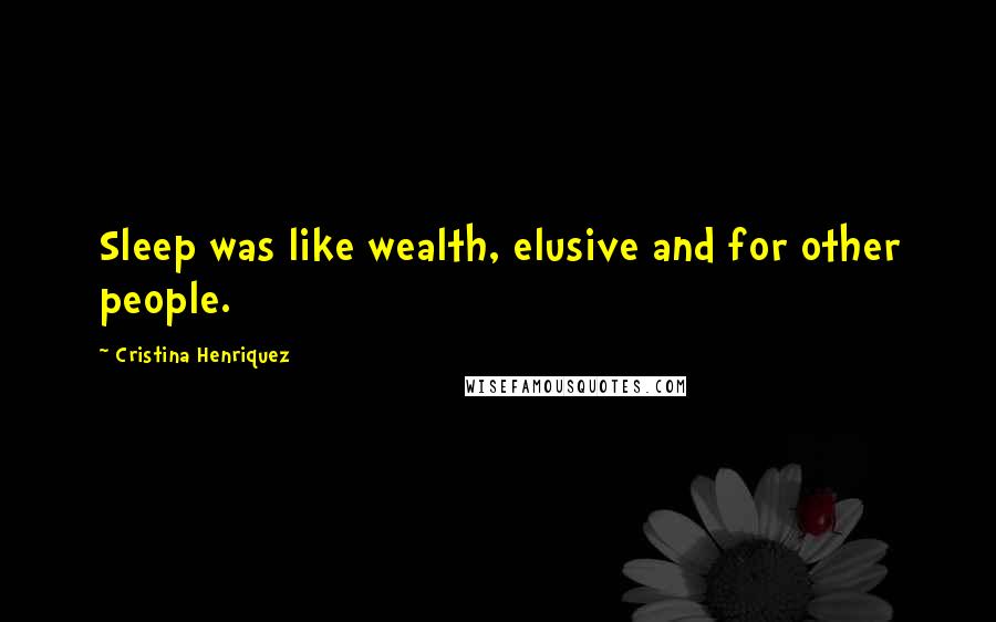 Cristina Henriquez Quotes: Sleep was like wealth, elusive and for other people.