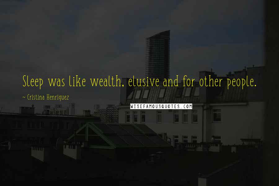 Cristina Henriquez Quotes: Sleep was like wealth, elusive and for other people.