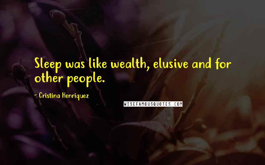 Cristina Henriquez Quotes: Sleep was like wealth, elusive and for other people.