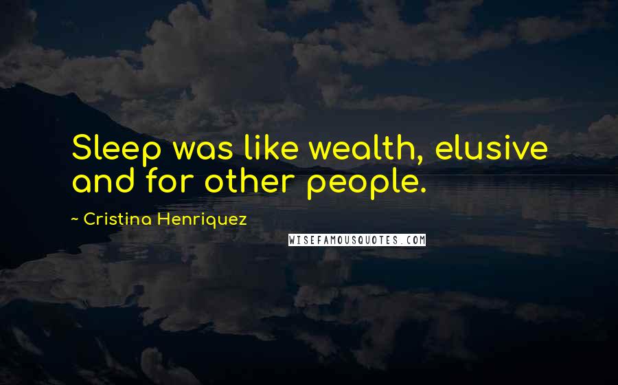 Cristina Henriquez Quotes: Sleep was like wealth, elusive and for other people.