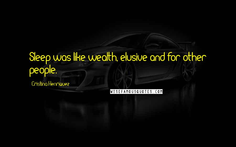 Cristina Henriquez Quotes: Sleep was like wealth, elusive and for other people.