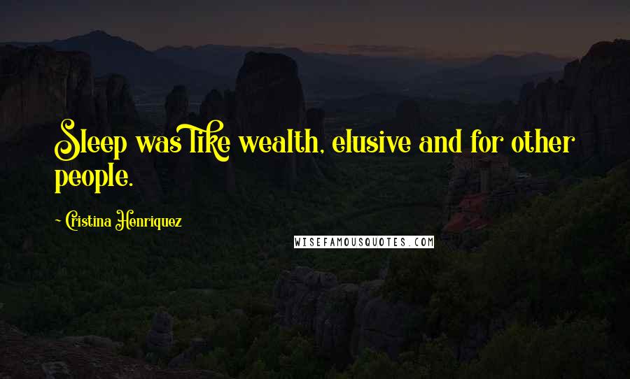 Cristina Henriquez Quotes: Sleep was like wealth, elusive and for other people.