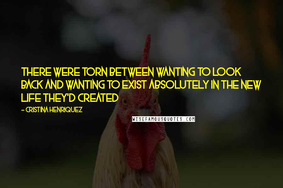 Cristina Henriquez Quotes: There were torn between wanting to look back and wanting to exist absolutely in the new life they'd created