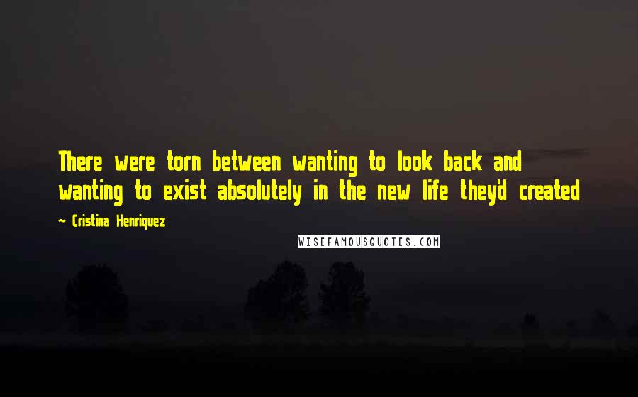 Cristina Henriquez Quotes: There were torn between wanting to look back and wanting to exist absolutely in the new life they'd created