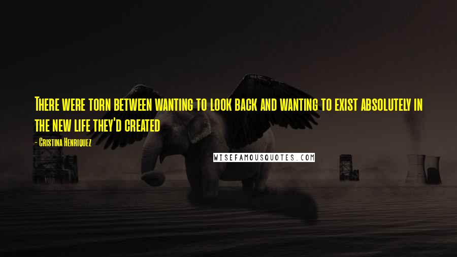 Cristina Henriquez Quotes: There were torn between wanting to look back and wanting to exist absolutely in the new life they'd created