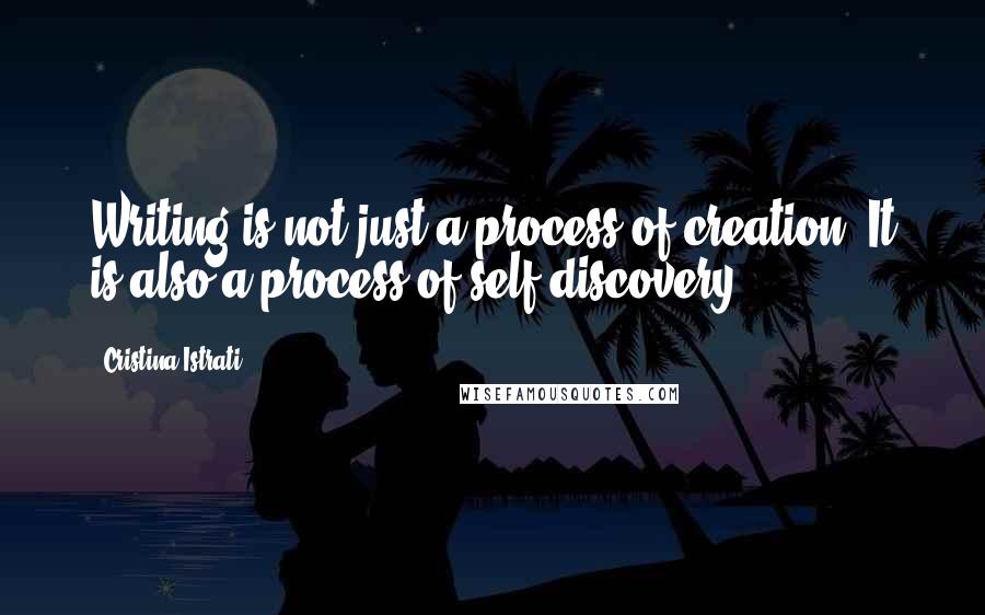 Cristina Istrati Quotes: Writing is not just a process of creation. It is also a process of self-discovery