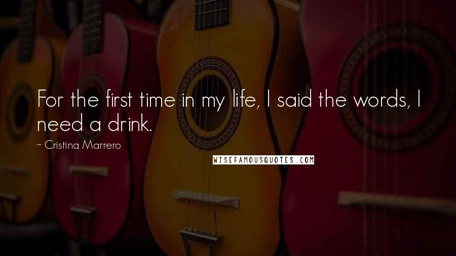 Cristina Marrero Quotes: For the first time in my life, I said the words, I need a drink.