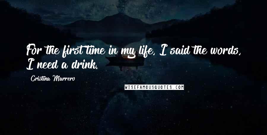 Cristina Marrero Quotes: For the first time in my life, I said the words, I need a drink.