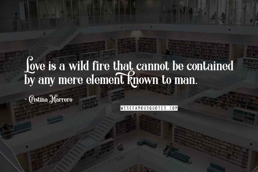 Cristina Marrero Quotes: Love is a wild fire that cannot be contained by any mere element known to man.