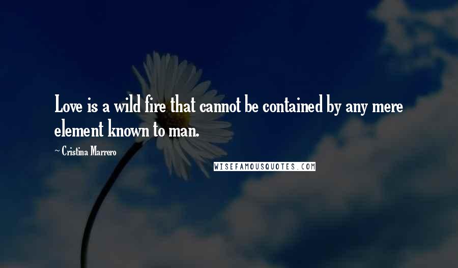 Cristina Marrero Quotes: Love is a wild fire that cannot be contained by any mere element known to man.