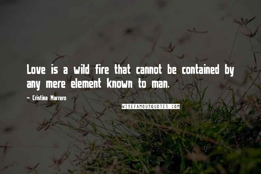 Cristina Marrero Quotes: Love is a wild fire that cannot be contained by any mere element known to man.