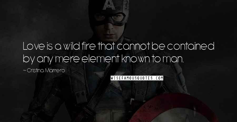 Cristina Marrero Quotes: Love is a wild fire that cannot be contained by any mere element known to man.