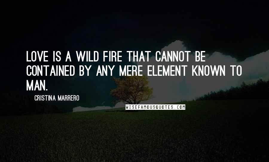 Cristina Marrero Quotes: Love is a wild fire that cannot be contained by any mere element known to man.