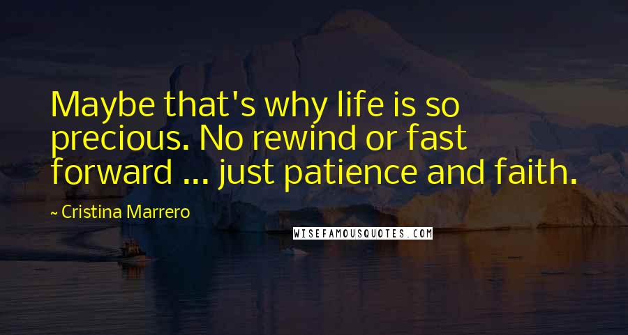 Cristina Marrero Quotes: Maybe that's why life is so precious. No rewind or fast forward ... just patience and faith.