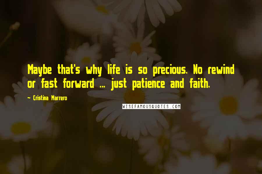 Cristina Marrero Quotes: Maybe that's why life is so precious. No rewind or fast forward ... just patience and faith.