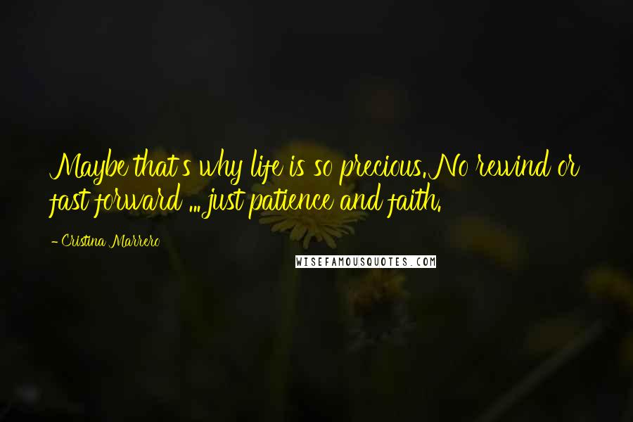 Cristina Marrero Quotes: Maybe that's why life is so precious. No rewind or fast forward ... just patience and faith.