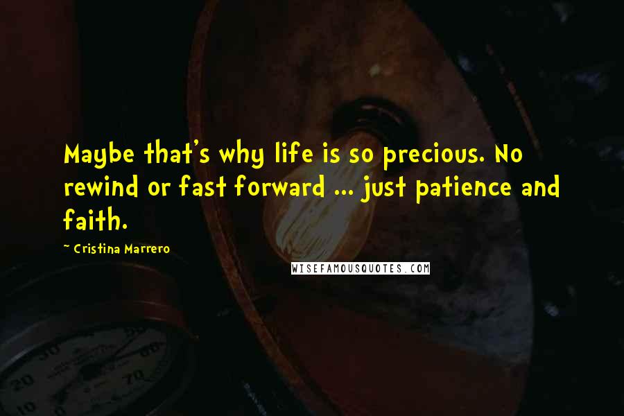 Cristina Marrero Quotes: Maybe that's why life is so precious. No rewind or fast forward ... just patience and faith.