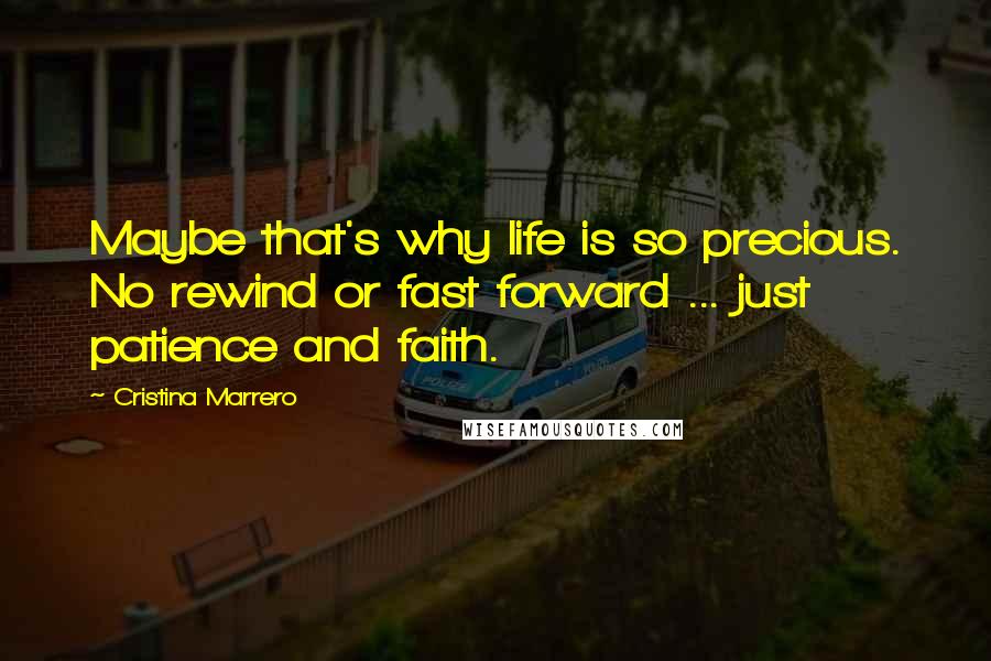 Cristina Marrero Quotes: Maybe that's why life is so precious. No rewind or fast forward ... just patience and faith.