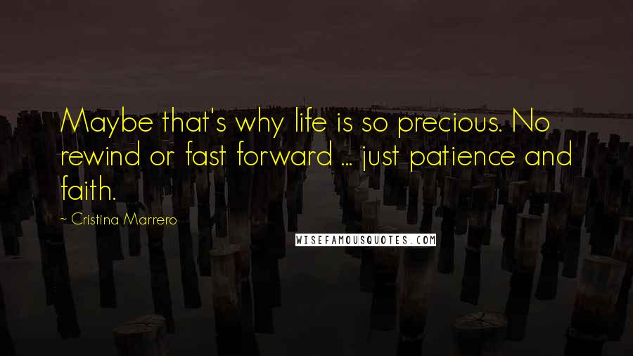 Cristina Marrero Quotes: Maybe that's why life is so precious. No rewind or fast forward ... just patience and faith.