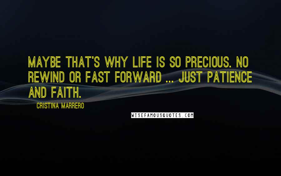 Cristina Marrero Quotes: Maybe that's why life is so precious. No rewind or fast forward ... just patience and faith.