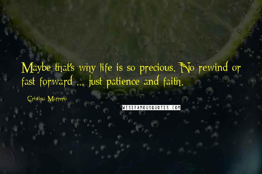 Cristina Marrero Quotes: Maybe that's why life is so precious. No rewind or fast forward ... just patience and faith.