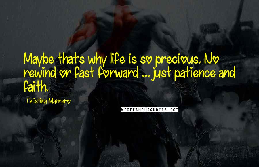 Cristina Marrero Quotes: Maybe that's why life is so precious. No rewind or fast forward ... just patience and faith.