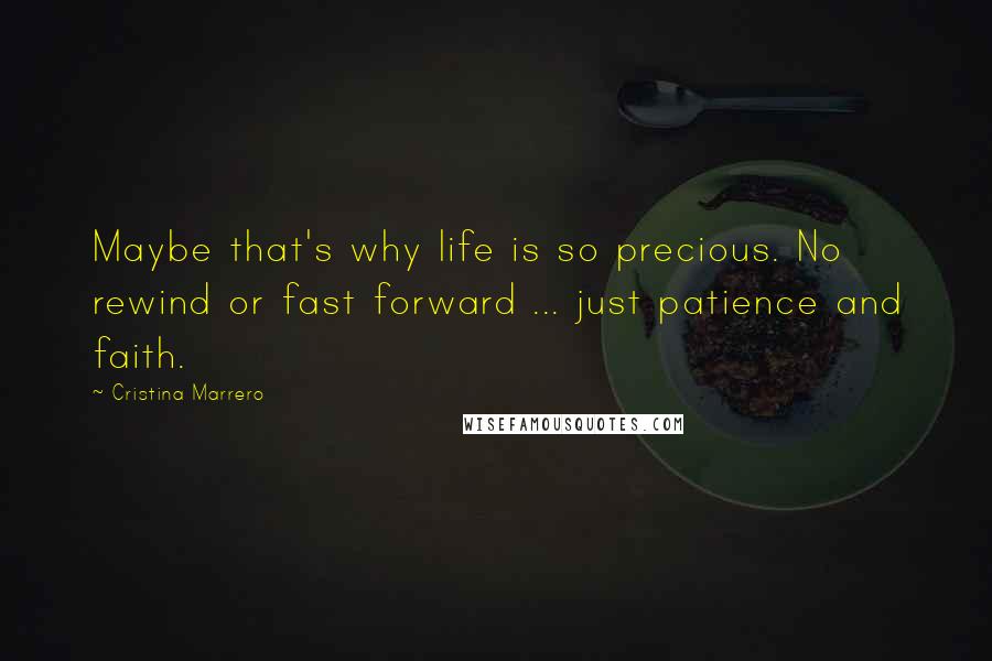 Cristina Marrero Quotes: Maybe that's why life is so precious. No rewind or fast forward ... just patience and faith.