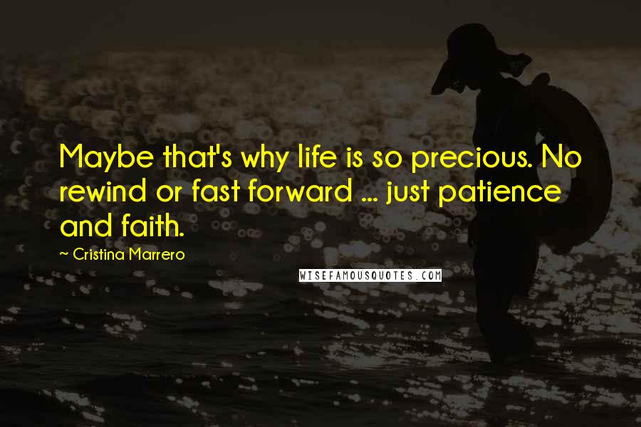 Cristina Marrero Quotes: Maybe that's why life is so precious. No rewind or fast forward ... just patience and faith.