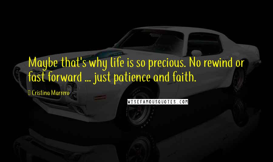 Cristina Marrero Quotes: Maybe that's why life is so precious. No rewind or fast forward ... just patience and faith.