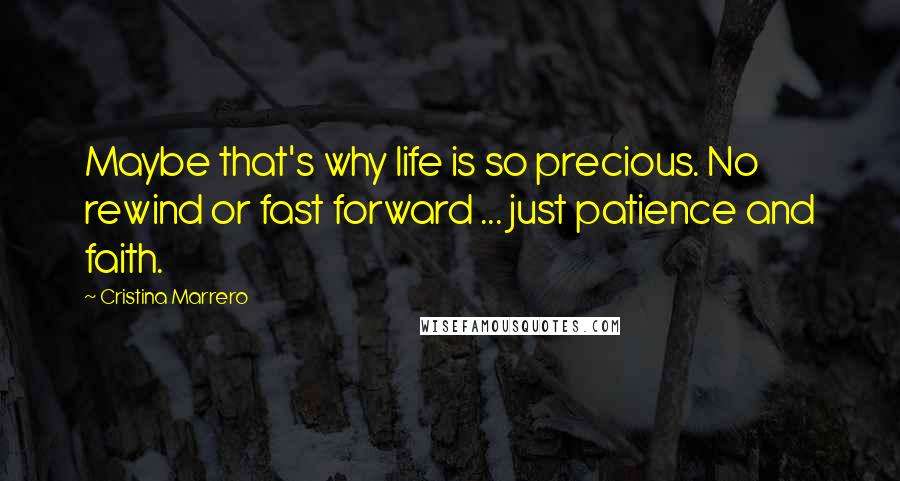 Cristina Marrero Quotes: Maybe that's why life is so precious. No rewind or fast forward ... just patience and faith.