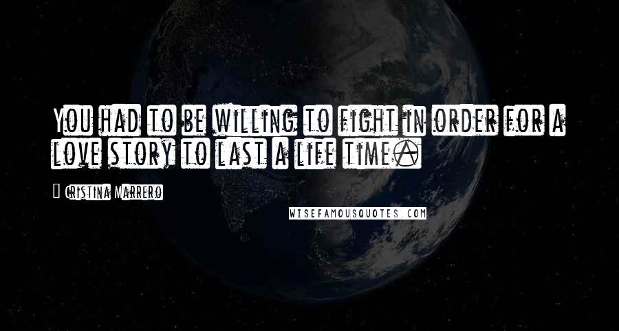 Cristina Marrero Quotes: You had to be willing to fight in order for a love story to last a life time.