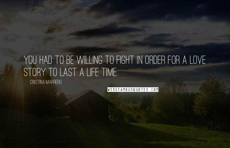 Cristina Marrero Quotes: You had to be willing to fight in order for a love story to last a life time.