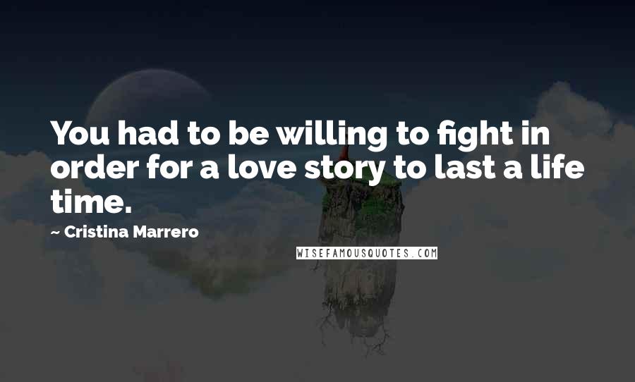 Cristina Marrero Quotes: You had to be willing to fight in order for a love story to last a life time.