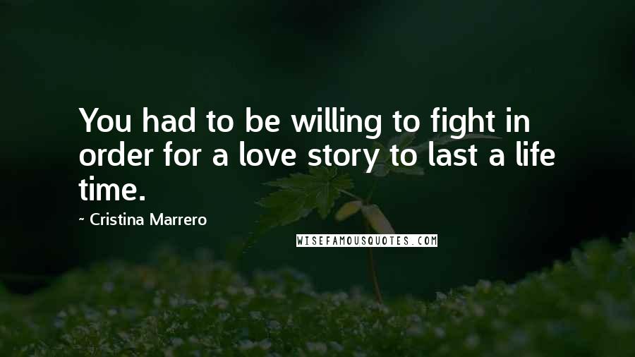 Cristina Marrero Quotes: You had to be willing to fight in order for a love story to last a life time.