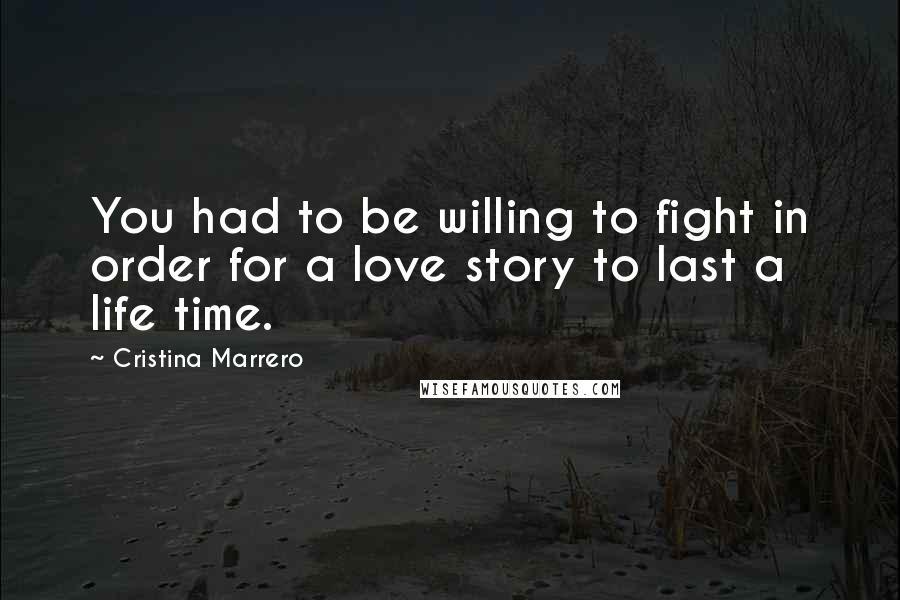 Cristina Marrero Quotes: You had to be willing to fight in order for a love story to last a life time.