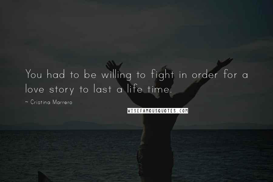 Cristina Marrero Quotes: You had to be willing to fight in order for a love story to last a life time.