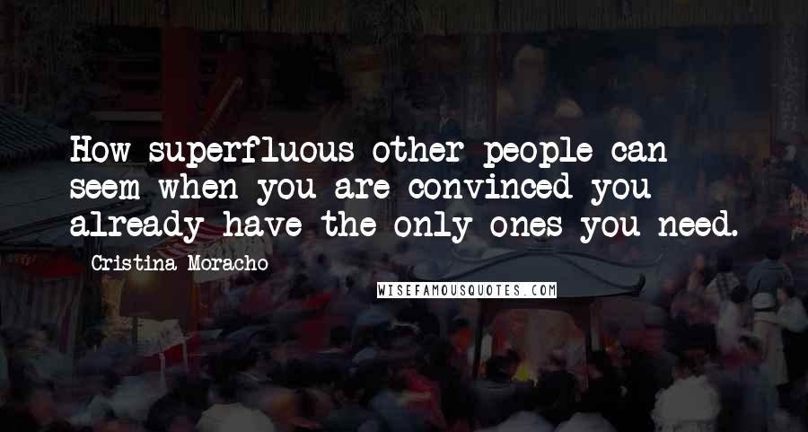 Cristina Moracho Quotes: How superfluous other people can seem when you are convinced you already have the only ones you need.