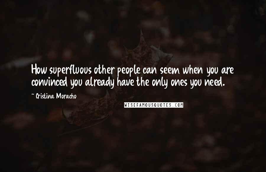 Cristina Moracho Quotes: How superfluous other people can seem when you are convinced you already have the only ones you need.