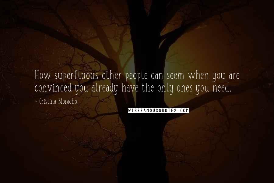 Cristina Moracho Quotes: How superfluous other people can seem when you are convinced you already have the only ones you need.