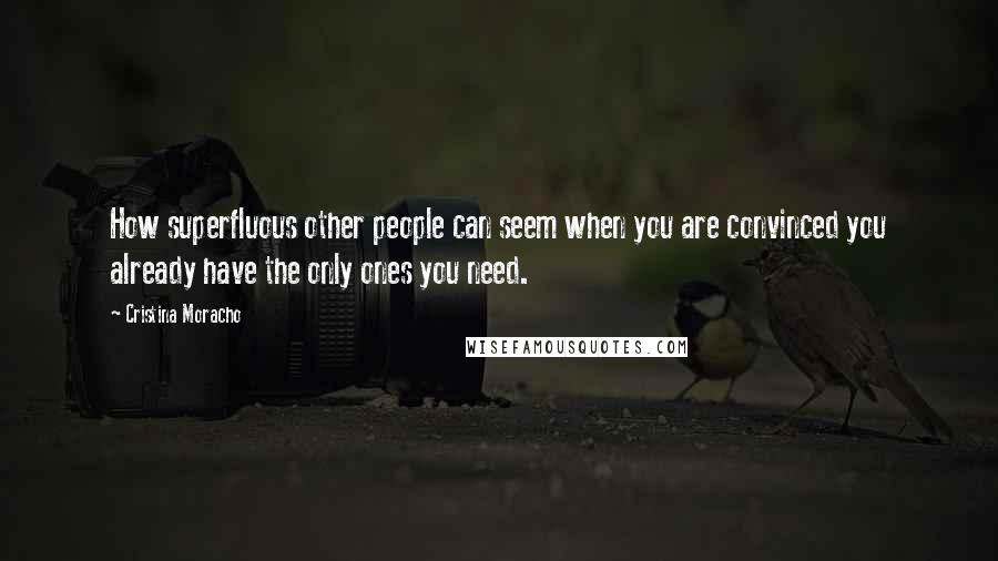 Cristina Moracho Quotes: How superfluous other people can seem when you are convinced you already have the only ones you need.