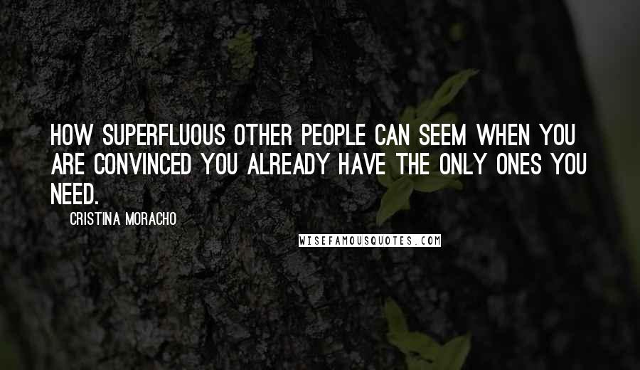Cristina Moracho Quotes: How superfluous other people can seem when you are convinced you already have the only ones you need.