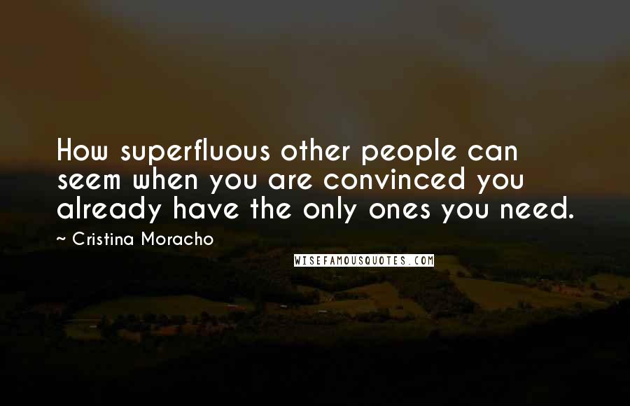 Cristina Moracho Quotes: How superfluous other people can seem when you are convinced you already have the only ones you need.